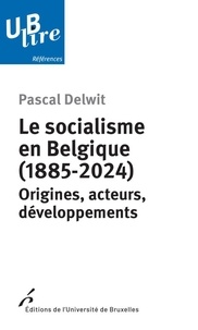 Pascal Delwit - Le socialisme en Belgique (1885-2024) - Origines, acteurs, développements.