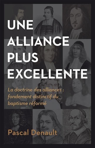 Pascal Denault - Une alliance plus excellente - La doctrine des alliances : fondement distinctif du baptisme réformé.