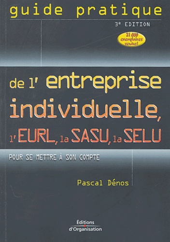 Pascal Dénos - Guide pratique de l'entreprise individuelle, de l'EURL, de la SASU, de la SELU - Pour se mettre à son compte.
