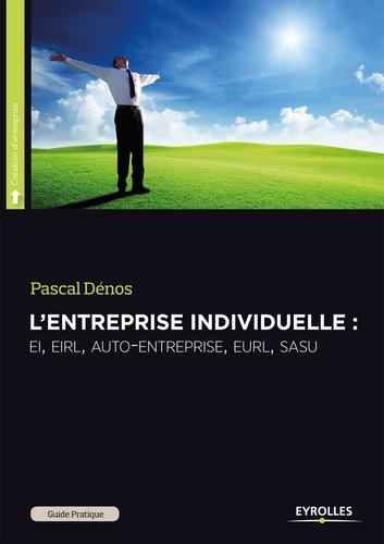 Pascal Dénos - Guide pratique de l'entreprise individuelle - EI - EIRL - auto-entreprise - EURL - SASU.