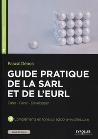 Pascal Dénos - Guide pratique de la SARL et de l'EURL - Créer - Gérer - Développer.