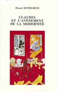 Pascal Dethurens - Claudel et l'avènement de la modernité - Création littéraire et culture européenne dans l'oeuvre théâtrale de Claudel.