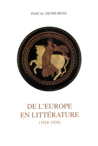 Pascal Dethurens - De l'Europe en littérature - Création littéraire et culture européenne au temps de la crise de l'esprit (1918-1939).