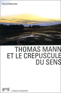 Pascal Dethurens - Thomas Mann et le crépuscule du sens.
