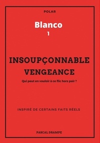 Pascal Drampe - Blanco Tome 1 : Insoupçonnable vengeance - Qui peut en vouloir à ce flic hors pair ?.