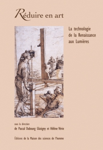 Pascal Dubourg Glatigny et Hélène Vérin - Réduire en art - La technologie de la Renaissance aux Lumières.