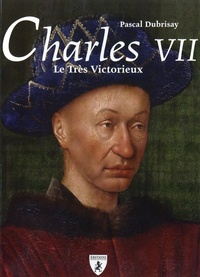 Pascal Dubrisay - Charles VII - Le Très Victorieux.