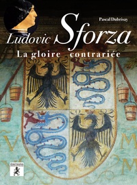 Pascal Dubrisay - Ludovic Sforza - La gloire contrariée.
