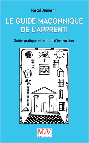 Pascal Dumesnil - Le guide maçonnique de lApprenti - Guide pratique et manuel d'instruction.