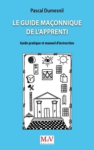 Pascal Dumesnil - Le guide maçonnique de l'apprenti - Guide pratique et manuel d'instruction.