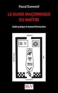 Pascal Dumesnil - Le guide maçonnique du maître - Guide pratique et manuel d'instruction.