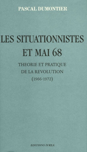 Pascal Dumontier - Les situationnistes et mai 68 - Théorie et pratique de la Révolution.