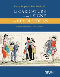 Pascal Dupuy et Rolf Reichardt - La caricature sous le signe des révolutions - Mutations et permanence (XVIIIe-XIXe siècles).