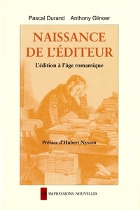 Pascal Durand et Anthony Glinoer - Naissance de l'éditeur - L'édition à l'âge romantique.