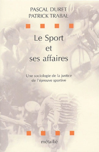 Pascal Duret - Le Sport Et Ses Affaires. Une Sociologie De La Justice De L'Epreuve Sportive.