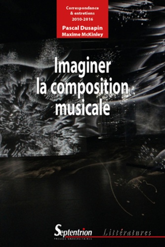 Imaginer la composition musicale. Correspondance et entretiens (2010-2016)