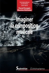 Pascal Dusapin et Maxime McKinley - Imaginer la composition musicale - Correspondance et entretiens (2010-2016).