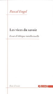 Pascal Engel - Les vices du savoir - Essai d'éthique intellectuelle.