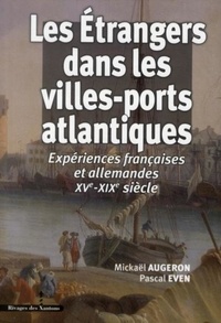 Pascal Even et Mickaël Augeron - Les Etrangers dans les villes-ports atlantiques - Expériences françaises et allemandes XVe-XIXe siècle.