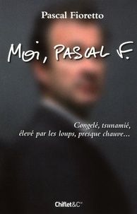 Pascal Fioretto - Moi, Pascal F - Congelé, tsunamié, élevé par les loups, presque chauve....