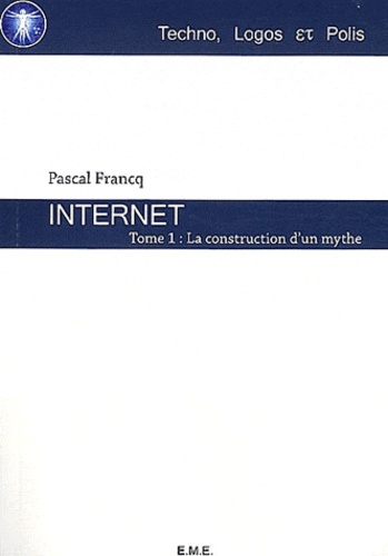 Pascal Francq - Internet - Tome 1, La construction d'un mythe.