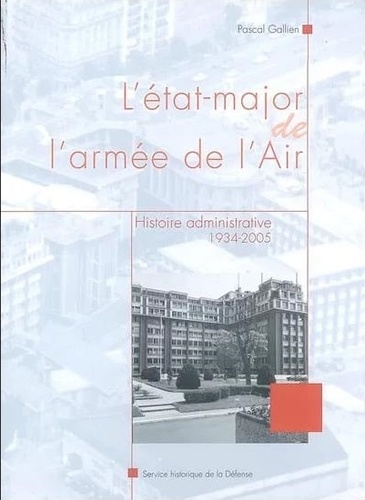 Pascal Gallien - L'état-major de l'armée de l'Air - Histoire administrative, 1934-2005.