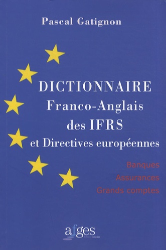 Pascal Gatignon - Dictionnaire franco-anglais des IFRS et directives européennes - Banques, assurances, grands comptes.