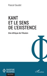 Pascal Gaudet - Kant et le sens de l'existence - Une éthique de l'illusion.
