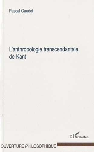 Pascal Gaudet - L'anthropologie transcendantale de Kant.