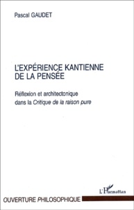 Pascal Gaudet - L'expérience kantienne de la pensée. - Réflexion et architectonique dans la Critique de la raison pure.
