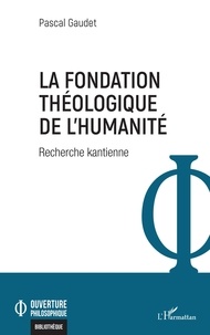 Pascal Gaudet - La fondation théologique de l'humanité - Recherche kantienne.