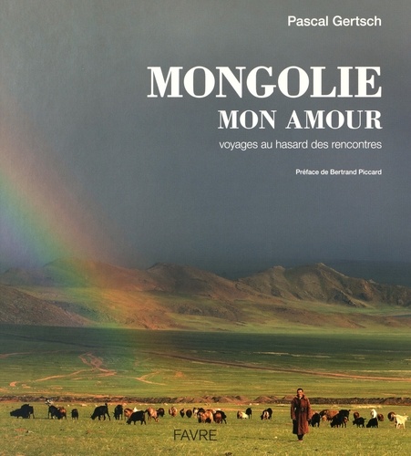 Pascal Gertsch - Mongolie mon amour - Voyages au hasard des rencontres.