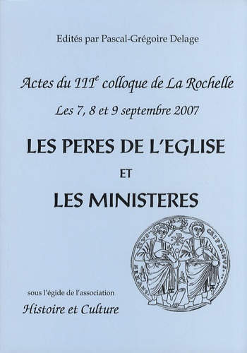Pascal-Grégoire Delage - Les Pères de l'Eglise et les ministères - Evolutions, idéal et réalités - Actes du 3e colloque de La Rochelle, 7, 8 et 9 septembre 2007.