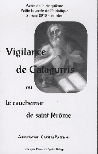 Pascal-Grégoire Delage - Vigilance de Calagurris ou le cauchemar de Saint Jérôme - Actes de la cinquième Petite Journée de Patristique.