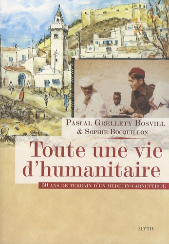 Pascal Grellety Bosviel et Sophie Bocquillon - Toute une vie d'humanitaire - 50 ans de terrain d'un médecin-carnettiste.
