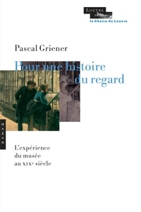 Pascal Griener - Pour une histoire du regard - L'expérience du musée au XIXe siècle.