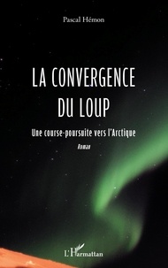Pascal Hémon - La convergence du loup - Une course-poursuite vers l'Arctique.