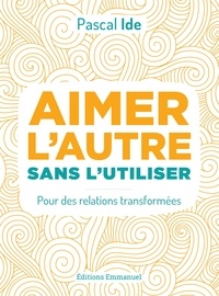 Pascal Ide - Aimer l'autre sans l'utiliser - Pour des relations transformées.