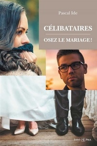 Pascal Ide - Célibataires : osez le mariage !.