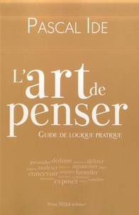 Pascal Ide - L'art de penser - Guide de logique pratique.