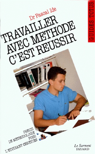 Pascal Ide - Travailler avec méthode, c'est réussir - Guide de l'étudiant chrétien.