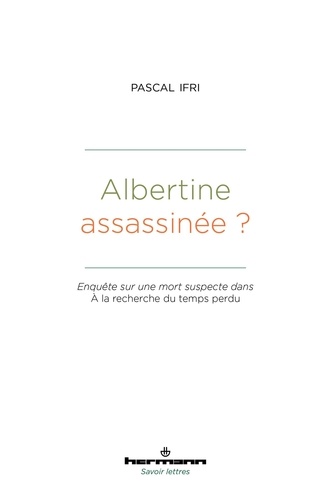 Pascal Ifri - Albertine assassinée ? - Enquête sur une mort suspecte dans A la recherche du temps perdu.