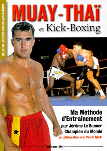 Pascal Iglicki et Jérôme Le Banner - Muay-Thai Et Kick-Boxing. Ma Methode D'Entrainement.