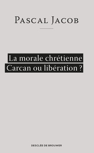 Pascal Jacob - La morale chrétienne ? Carcan ou libération.