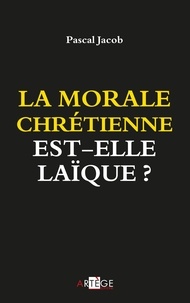 Pascal Jacob - La morale chrétienne est-elle laïque ?.