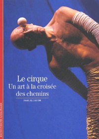 Pascal Jacob - Le Cirque. Un Art A La Croisee Des Chemins.