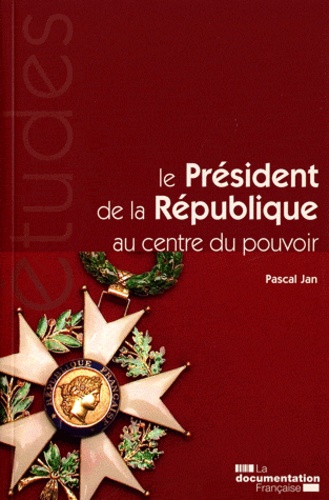Pascal Jan - Le Président de la République au centre du pouvoir.