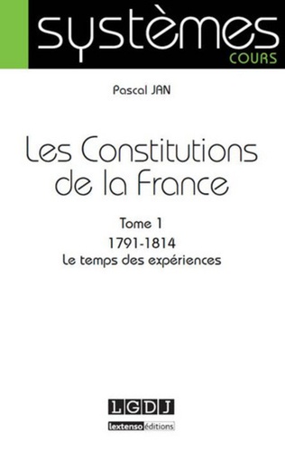 Pascal Jan - Les Constitutions de la France - Tome 1, 1791-1814 Le temps des expériences.