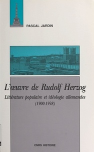 Pascal Jardin - L'oeuvre de Rudolf Herzog - Littérature populaire et idéologie allemandes, 1900-1938.