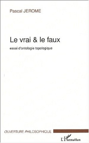 Pascal Jérôme - Le vrai & le faux. - Essai d'ontologie topologique.